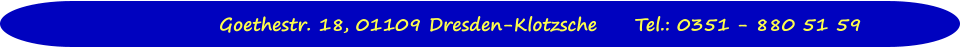 Goethestr. 18, 01109 Dresden-Klotzsche	Tel.: 0351 - 880 51 59